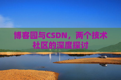 博客园与CSDN，两个技术社区的深度探讨